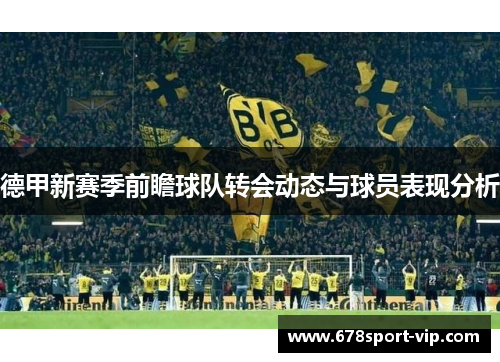 德甲新赛季前瞻球队转会动态与球员表现分析