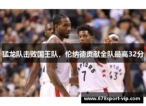 猛龙队击败国王队，伦纳德贡献全队最高32分