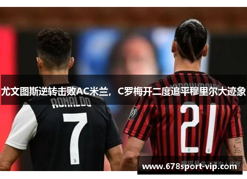尤文图斯逆转击败AC米兰，C罗梅开二度追平穆里尔大迹象