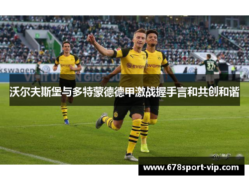 沃尔夫斯堡与多特蒙德德甲激战握手言和共创和谐