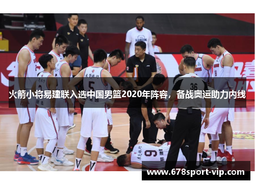 火箭小将易建联入选中国男篮2020年阵容，备战奥运助力内线