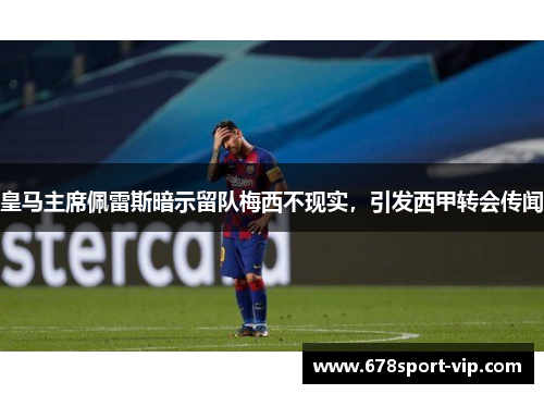 皇马主席佩雷斯暗示留队梅西不现实，引发西甲转会传闻