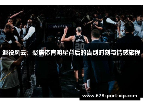 退役风云：聚焦体育明星背后的告别时刻与情感旅程