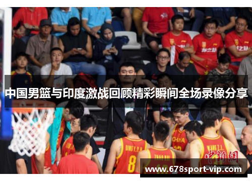 中国男篮与印度激战回顾精彩瞬间全场录像分享