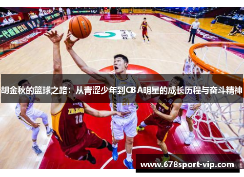 胡金秋的篮球之路：从青涩少年到CBA明星的成长历程与奋斗精神