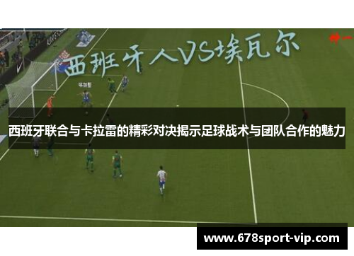 西班牙联合与卡拉雷的精彩对决揭示足球战术与团队合作的魅力