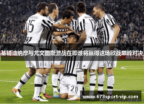 基辅迪纳摩与尤文图斯激战在即谁将赢得这场欧战巅峰对决
