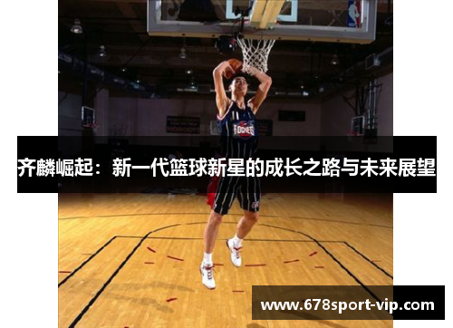 齐麟崛起：新一代篮球新星的成长之路与未来展望